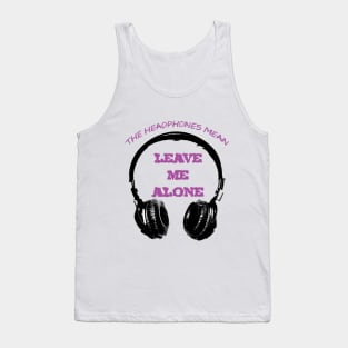 The Headphones Mean... Leave Me Alone! Tank Top